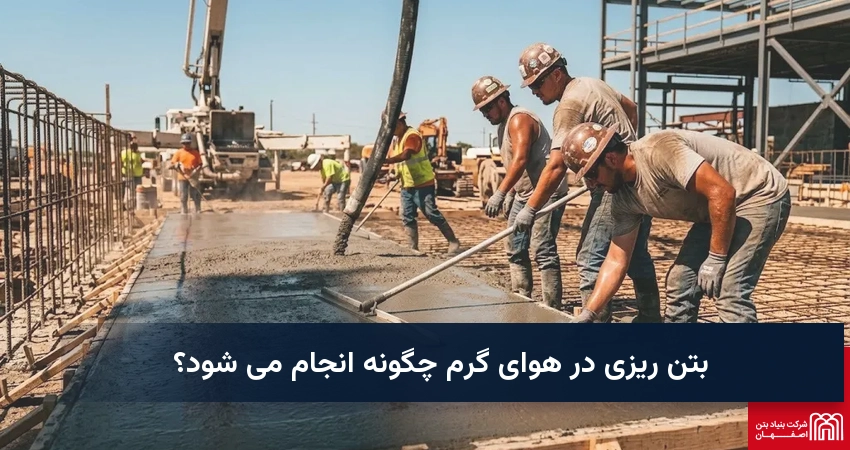 بتن ریزی در هوای گرم چگونه انجام می شود؟