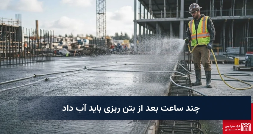 چند ساعت بعد از بتن ریزی باید آب داد